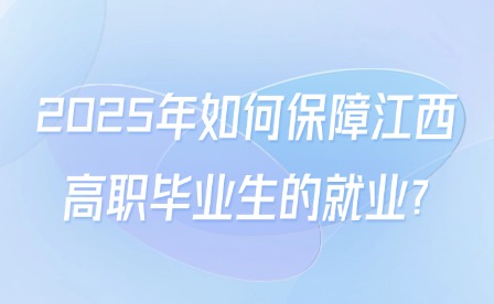 2025年如何保障江西高職畢業(yè)生的就業(yè)?