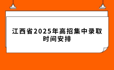 江西省2025年高招集中錄取時間安排