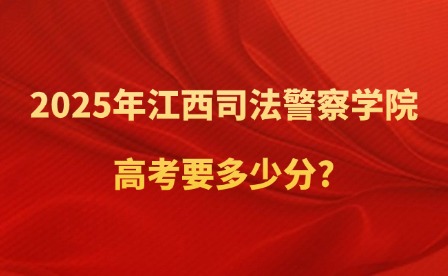 2025年江西司法警察學院高考要多少分?