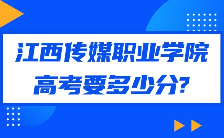 2025年江西傳媒職業(yè)學(xué)院高考要多少分?